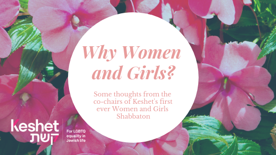 Why Women and Girls? Some thoughts from the co-chairs of Keshet's first ever Women and Girls Shabbaton